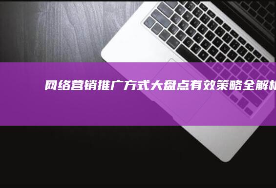 网络营销推广方式大盘点：有效策略全解析